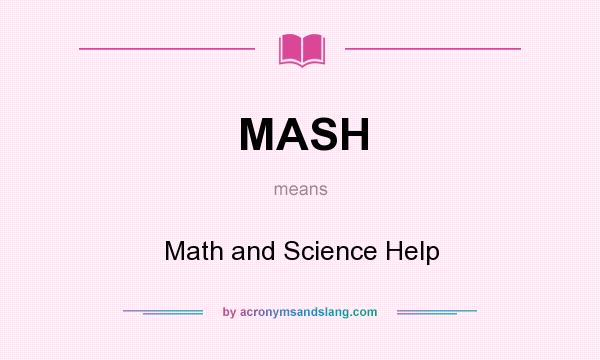 What does MASH mean? It stands for Math and Science Help