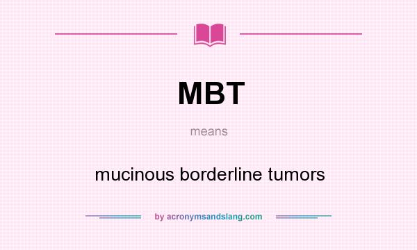 What does MBT mean? It stands for mucinous borderline tumors