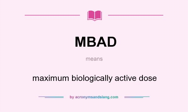 What does MBAD mean? It stands for maximum biologically active dose