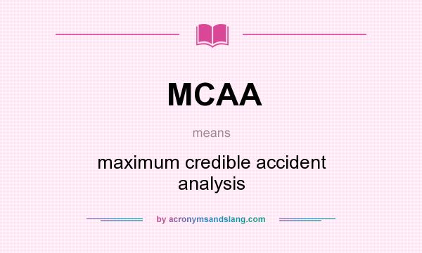 What does MCAA mean? It stands for maximum credible accident analysis