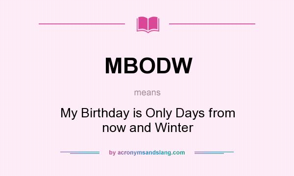 What does MBODW mean? It stands for My Birthday is Only Days from now and Winter