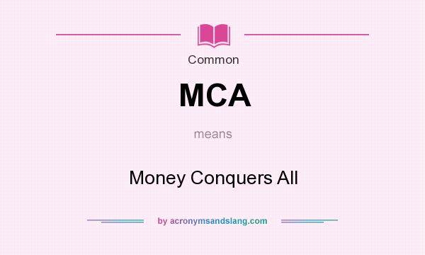 What does MCA mean? It stands for Money Conquers All