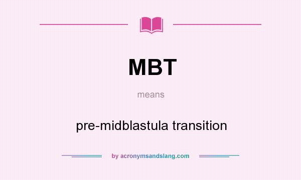 What does MBT mean? It stands for pre-midblastula transition
