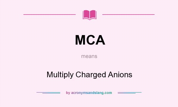 What does MCA mean? It stands for Multiply Charged Anions