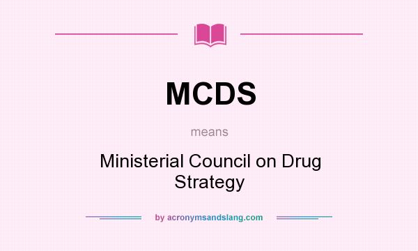 What does MCDS mean? It stands for Ministerial Council on Drug Strategy