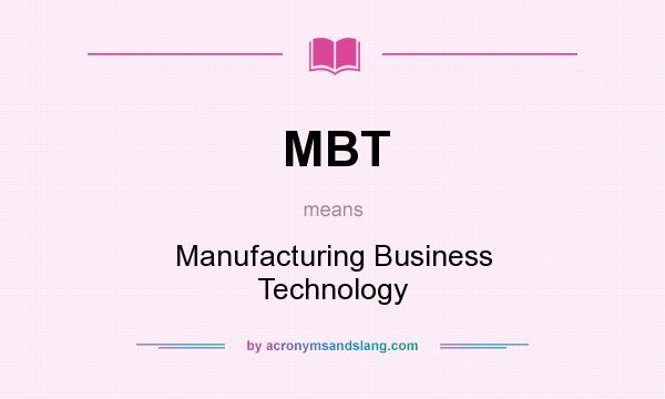 What does MBT mean? It stands for Manufacturing Business Technology