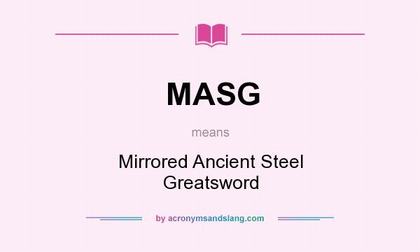 What does MASG mean? It stands for Mirrored Ancient Steel Greatsword