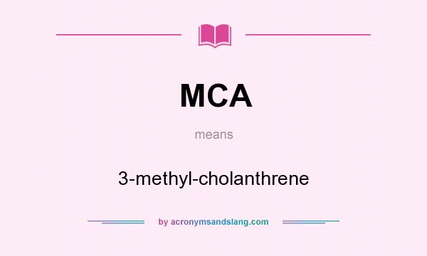 What does MCA mean? It stands for 3-methyl-cholanthrene