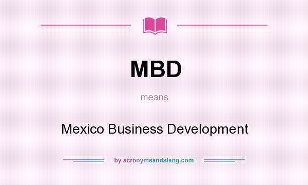 What does MBD mean? It stands for Mexico Business Development