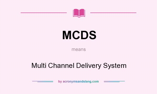 What does MCDS mean? It stands for Multi Channel Delivery System