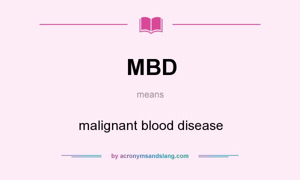 What does MBD mean? It stands for malignant blood disease