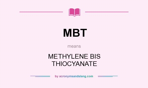 What does MBT mean? It stands for METHYLENE BIS THIOCYANATE