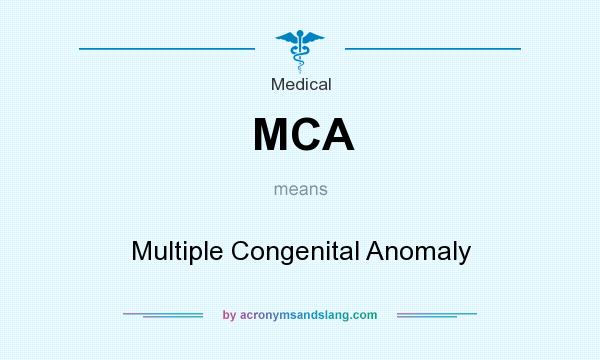 What does MCA mean? It stands for Multiple Congenital Anomaly
