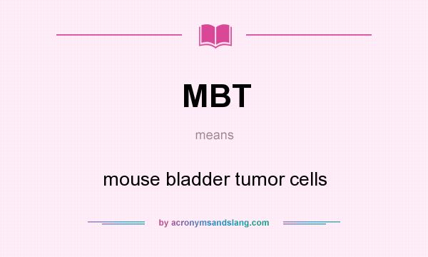 What does MBT mean? It stands for mouse bladder tumor cells