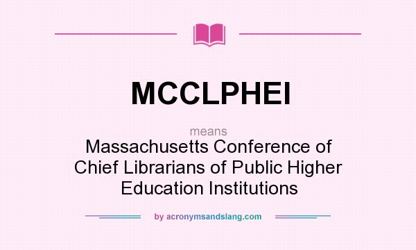 What does MCCLPHEI mean? It stands for Massachusetts Conference of Chief Librarians of Public Higher Education Institutions