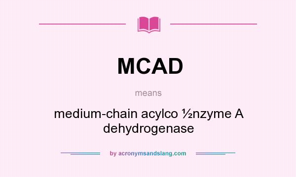 What does MCAD mean? It stands for medium-chain acylco ½nzyme A dehydrogenase