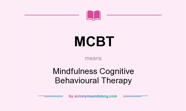 What does MCBT mean? It stands for Mindfulness Cognitive Behavioural Therapy