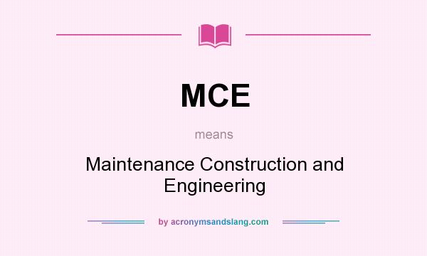 What does MCE mean? It stands for Maintenance Construction and Engineering