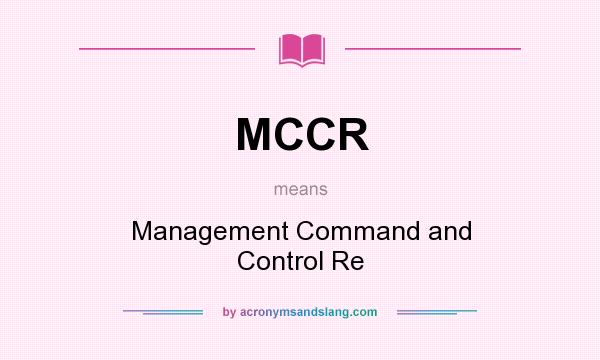 What does MCCR mean? It stands for Management Command and Control Re