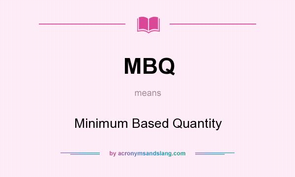 What does MBQ mean? It stands for Minimum Based Quantity