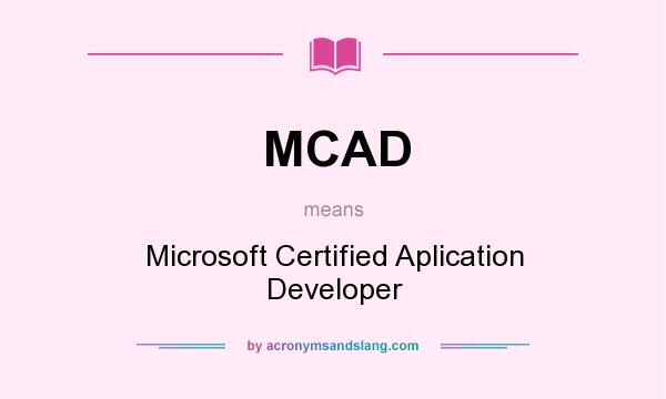 What does MCAD mean? It stands for Microsoft Certified Aplication Developer
