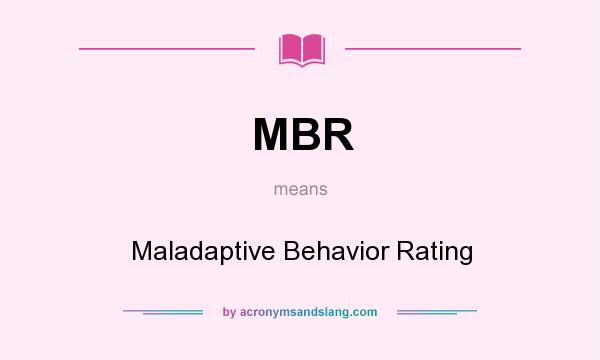 What does MBR mean? It stands for Maladaptive Behavior Rating