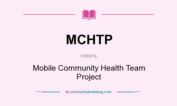 What does MCHTP mean? It stands for Mobile Community Health Team Project