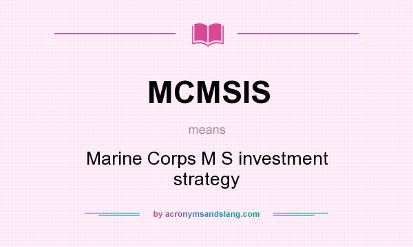 What does MCMSIS mean? It stands for Marine Corps M S investment strategy