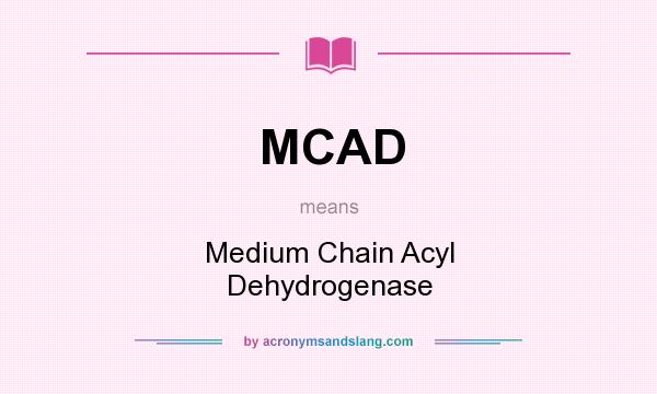 What does MCAD mean? It stands for Medium Chain Acyl Dehydrogenase