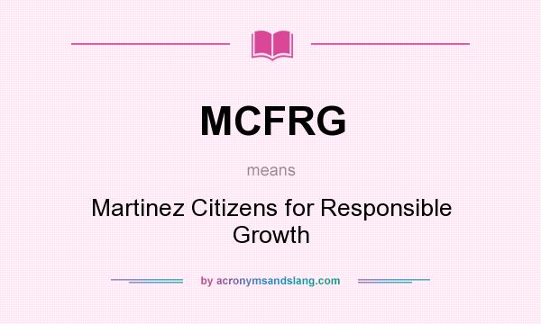 What does MCFRG mean? It stands for Martinez Citizens for Responsible Growth