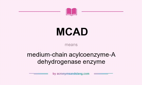 What does MCAD mean? It stands for medium-chain acylcoenzyme-A dehydrogenase enzyme