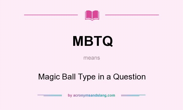 What does MBTQ mean? It stands for Magic Ball Type in a Question