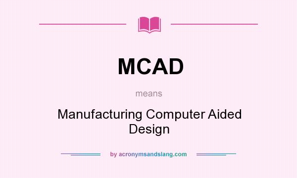 What does MCAD mean? It stands for Manufacturing Computer Aided Design
