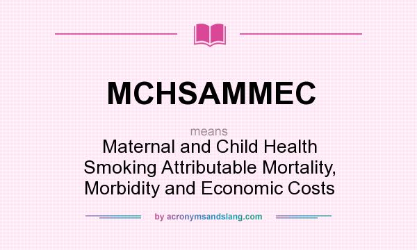 What does MCHSAMMEC mean? It stands for Maternal and Child Health Smoking Attributable Mortality, Morbidity and Economic Costs
