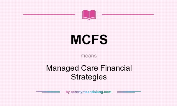 What does MCFS mean? It stands for Managed Care Financial Strategies