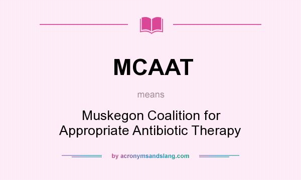 What does MCAAT mean? It stands for Muskegon Coalition for Appropriate Antibiotic Therapy