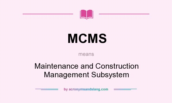 What does MCMS mean? It stands for Maintenance and Construction Management Subsystem
