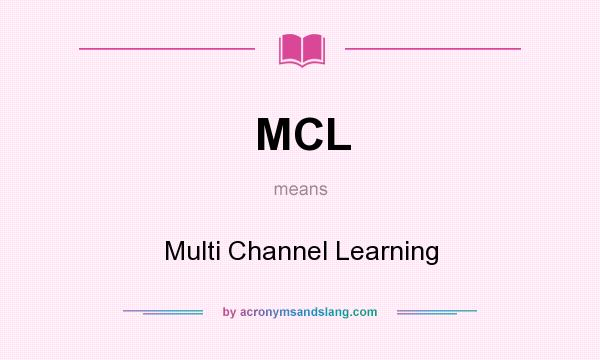 What does MCL mean? It stands for Multi Channel Learning