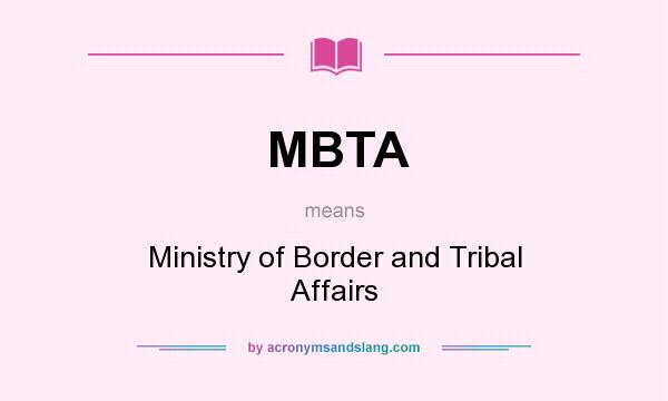 What does MBTA mean? It stands for Ministry of Border and Tribal Affairs