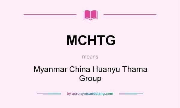 What does MCHTG mean? It stands for Myanmar China Huanyu Thama Group