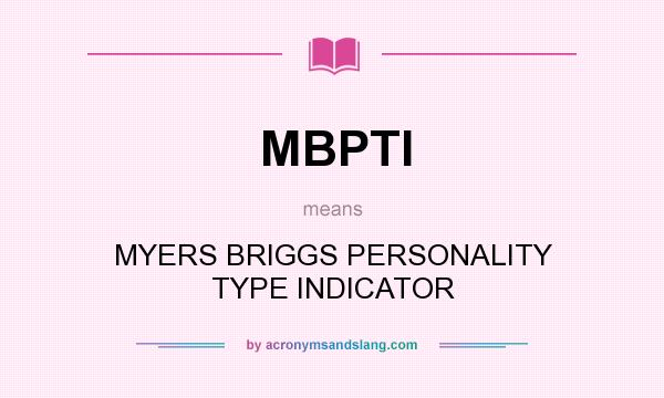 What does MBPTI mean? It stands for MYERS BRIGGS PERSONALITY TYPE INDICATOR