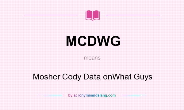 What does MCDWG mean? It stands for Mosher Cody Data onWhat Guys