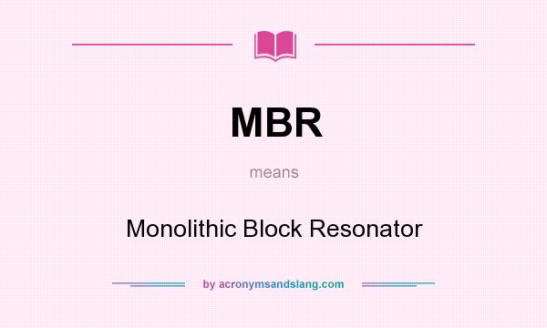 What does MBR mean? It stands for Monolithic Block Resonator