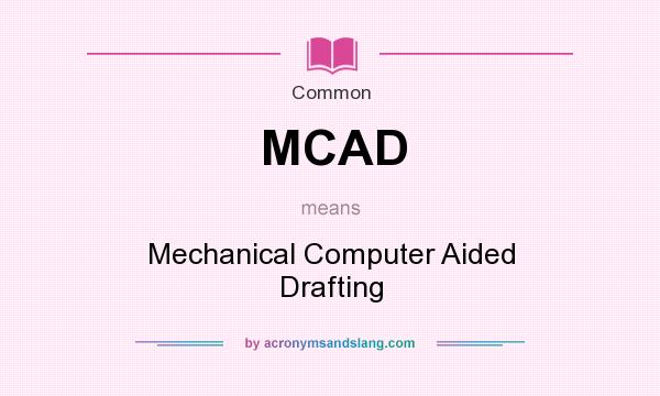 What does MCAD mean? It stands for Mechanical Computer Aided Drafting