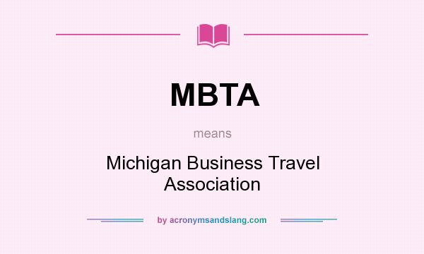 What does MBTA mean? It stands for Michigan Business Travel Association