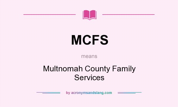 What does MCFS mean? It stands for Multnomah County Family Services