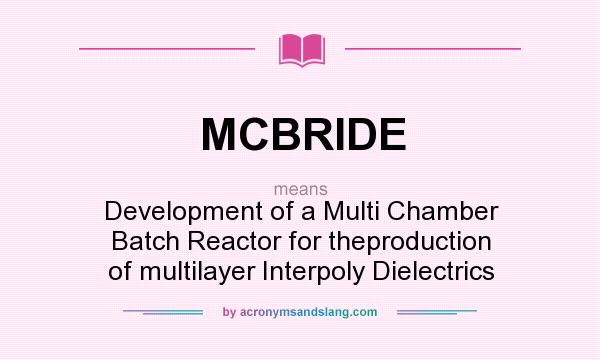 What does MCBRIDE mean? It stands for Development of a Multi Chamber Batch Reactor for theproduction of multilayer Interpoly Dielectrics