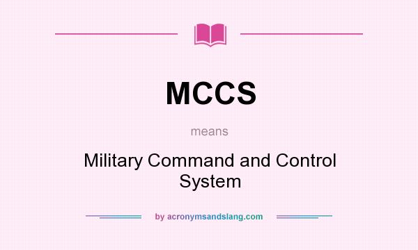 What does MCCS mean? It stands for Military Command and Control System