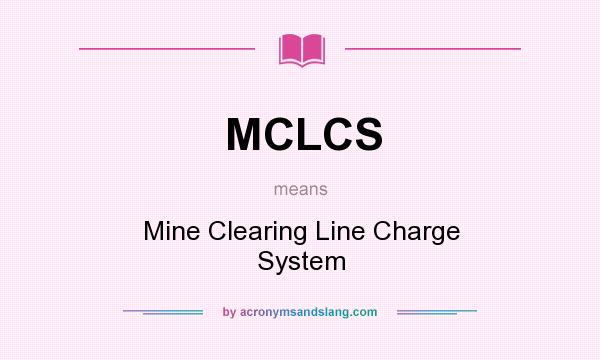 What does MCLCS mean? It stands for Mine Clearing Line Charge System