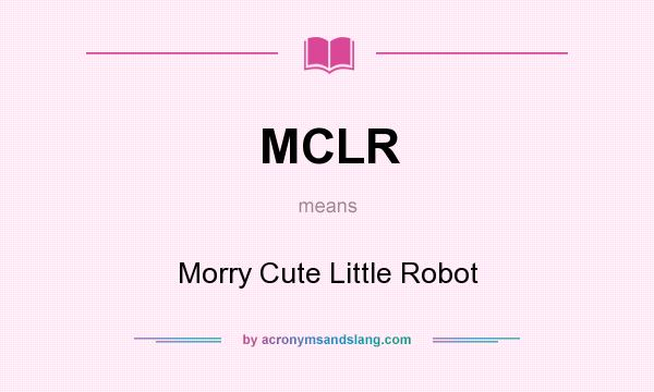 What does MCLR mean? It stands for Morry Cute Little Robot